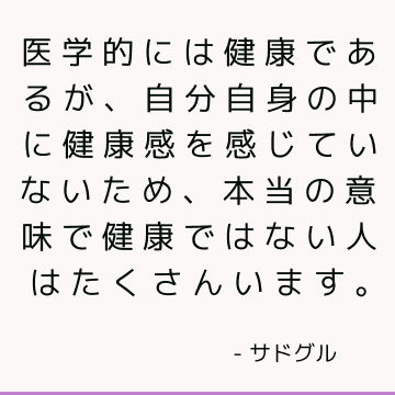 医学的には健康であるが、自分自身の中に健康感を感じていないため、本当の意味で健康ではない人はたくさんいます。