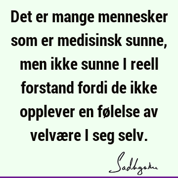 Det er mange mennesker som er medisinsk sunne, men ikke sunne i reell forstand fordi de ikke opplever en følelse av velvære i seg