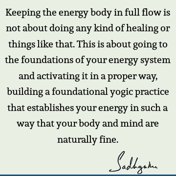 Keeping the energy body in full flow is not about doing any kind of healing or things like that. This is about going to the foundations of your energy system