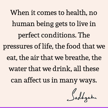 When it comes to health, no human being gets to live in perfect conditions. The pressures of life, the food that we eat, the air that we breathe, the water