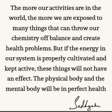 The more our activities are in the world, the more we are exposed to many things that can throw our chemistry off balance and create health problems. But if