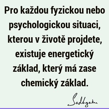 Pro každou fyzickou nebo psychologickou situaci, kterou v životě projdete, existuje energetický základ, který má zase chemický zá