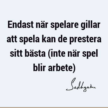 Endast när spelare gillar att spela kan de prestera sitt bästa (inte när spel blir arbete)