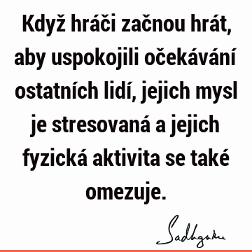 Když hráči začnou hrát, aby uspokojili očekávání ostatních lidí, jejich mysl je stresovaná a jejich fyzická aktivita se také