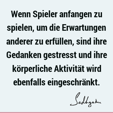 Wenn Spieler anfangen zu spielen, um die Erwartungen anderer zu erfüllen, sind ihre Gedanken gestresst und ihre körperliche Aktivität wird ebenfalls eingeschrä