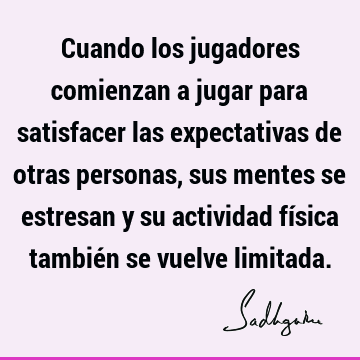 Cuando los jugadores comienzan a jugar para satisfacer las expectativas de otras personas, sus mentes se estresan y su actividad física también se vuelve