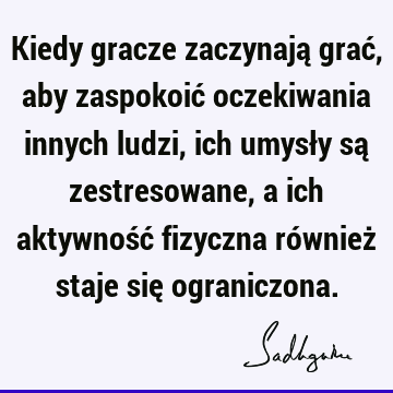 Kiedy gracze zaczynają grać, aby zaspokoić oczekiwania innych ludzi, ich umysły są zestresowane, a ich aktywność fizyczna również staje się