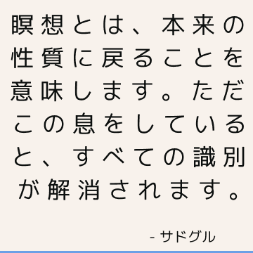 瞑想とは、本来の性質に戻ることを意味します。 ただこの息をしていると、すべての識別が解消されます。