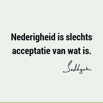 Nederigheid is slechts acceptatie van wat