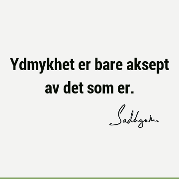 Ydmykhet er bare aksept av det som