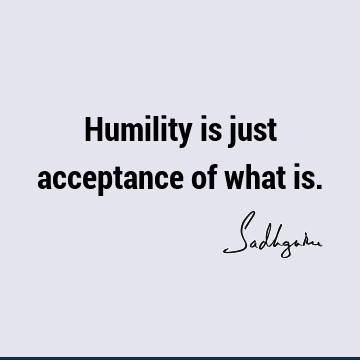 Humility is just acceptance of what
