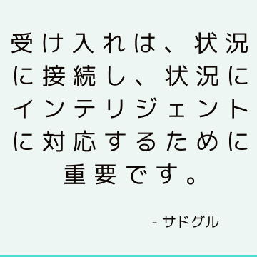 受け入れは、状況に接続し、状況にインテリジェントに対応するために重要です。