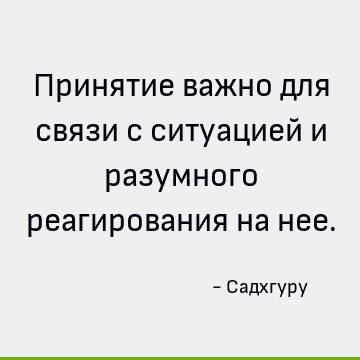 Принятие важно для связи с ситуацией и разумного реагирования на нее.