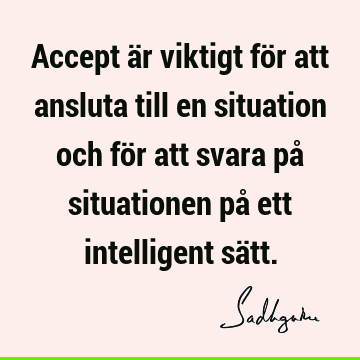 Accept är viktigt för att ansluta till en situation och för att svara på situationen på ett intellig