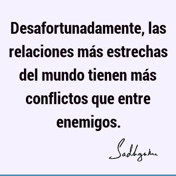 Desafortunadamente, las relaciones más estrechas del mundo tienen más conflictos que entre