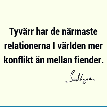 Tyvärr har de närmaste relationerna i världen mer konflikt än mellan