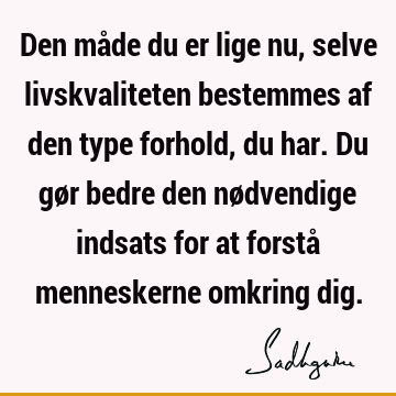 Den måde du er lige nu, selve livskvaliteten bestemmes af den type forhold, du har. Du gør bedre den nødvendige indsats for at forstå menneskerne omkring