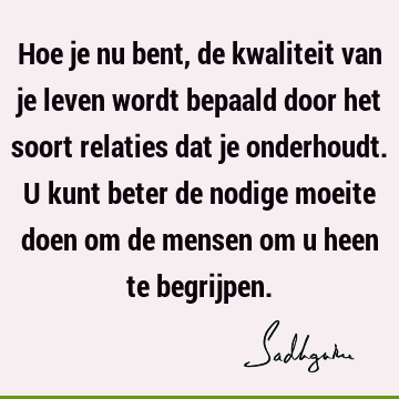 Hoe je nu bent, de kwaliteit van je leven wordt bepaald door het soort relaties dat je onderhoudt. U kunt beter de nodige moeite doen om de mensen om u heen te