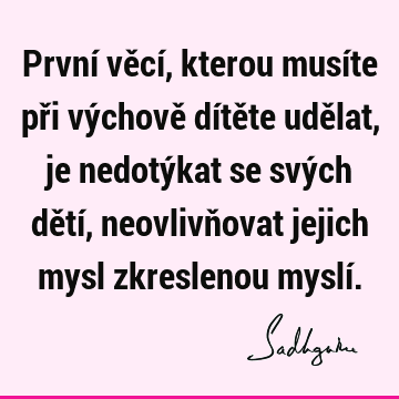 První věcí, kterou musíte při výchově dítěte udělat, je nedotýkat se svých dětí, neovlivňovat jejich mysl zkreslenou myslí