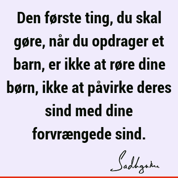 Den første ting, du skal gøre, når du opdrager et barn, er ikke at røre dine børn, ikke at påvirke deres sind med dine forvrængede