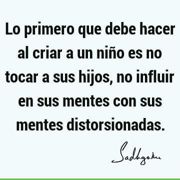 Lo primero que debe hacer al criar a un niño es no tocar a sus hijos, no influir en sus mentes con sus mentes