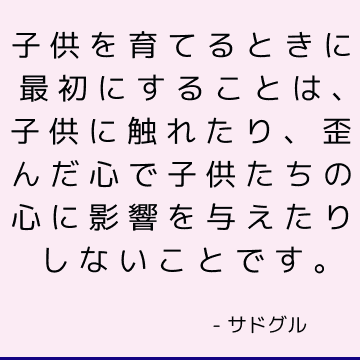 子供を育てるときに最初にすることは、子供に触れたり、歪んだ心で子供たちの心に影響を与えたりしないことです。