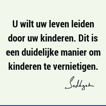 U wilt uw leven leiden door uw kinderen. Dit is een duidelijke manier om kinderen te