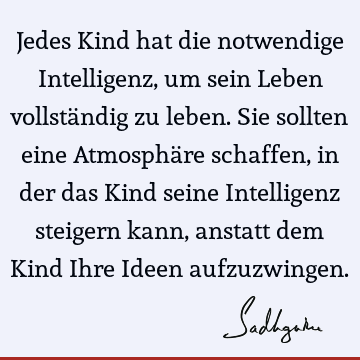 Jedes Kind hat die notwendige Intelligenz, um sein Leben vollständig zu leben. Sie sollten eine Atmosphäre schaffen, in der das Kind seine Intelligenz steigern