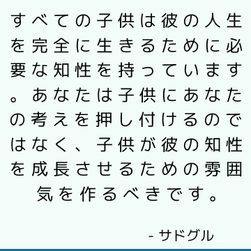 すべての子供は彼の人生を完全に生きるために必要な知性を持っています。 あなたは子供にあなたの考えを押し付けるのではなく、子供が彼の知性を成長させるための雰囲気を作るべきです。