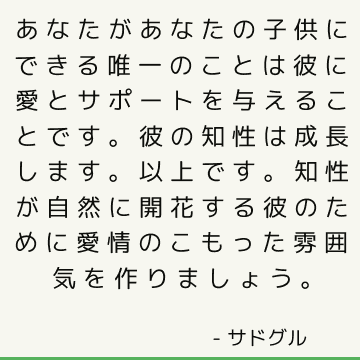 あなたがあなたの子供にできる唯一のことは彼に愛とサポートを与えることです。 彼の知性は成長します。 以上です。 知性が自然に開花する彼のために愛情のこもった雰囲気を作りましょう。