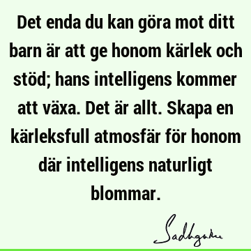 Det enda du kan göra mot ditt barn är att ge honom kärlek och stöd; hans intelligens kommer att växa. Det är allt. Skapa en kärleksfull atmosfär för honom där