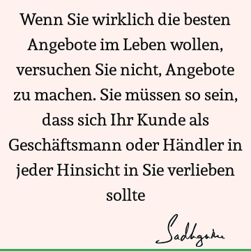 Wenn Sie wirklich die besten Angebote im Leben wollen, versuchen Sie nicht, Angebote zu machen. Sie müssen so sein, dass sich Ihr Kunde als Geschäftsmann oder H