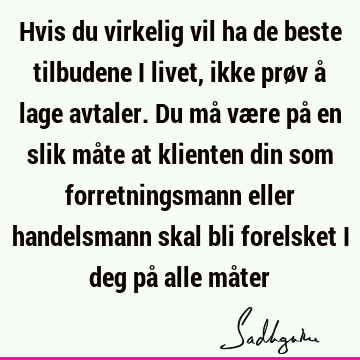 Hvis du virkelig vil ha de beste tilbudene i livet, ikke prøv å lage avtaler. Du må være på en slik måte at klienten din som forretningsmann eller handelsmann