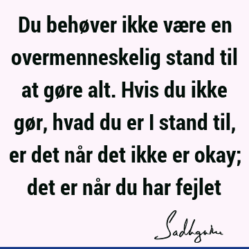 Du behøver ikke være en overmenneskelig stand til at gøre alt. Hvis du ikke gør, hvad du er i stand 