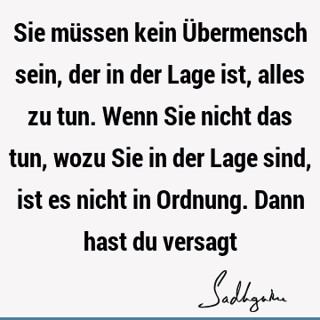 Sie müssen kein Übermensch sein, der in der Lage ist, alles zu tun. Wenn Sie nicht das tun, wozu Sie