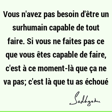 Vous n'avez pas besoin d'être un surhumain capable de tout faire. Si vous ne faites pas ce que vous 