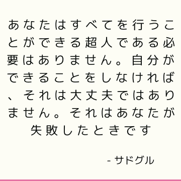 あなたはすべてを行うことができる超人である必要はありません。 自分ができることをしなければ、それは大丈夫ではありません。 それはあなたが失敗したときです
