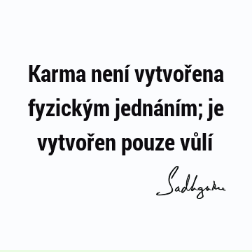 Karma není vytvořena fyzickým jednáním; je vytvořen pouze vůlí