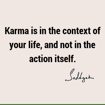 Karma is in the context of your life, and not in the action