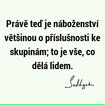 Právě teď je náboženství většinou o příslušnosti ke skupinám; to je vše, co dělá