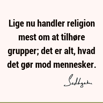 Lige nu handler religion mest om at tilhøre grupper; det er alt, hvad det gør mod