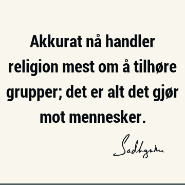 Akkurat nå handler religion mest om å tilhøre grupper; det er alt det gjør mot