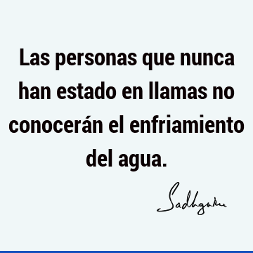 Las personas que nunca han estado en llamas no conocerán el enfriamiento del