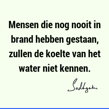 Mensen die nog nooit in brand hebben gestaan, zullen de koelte van het water niet