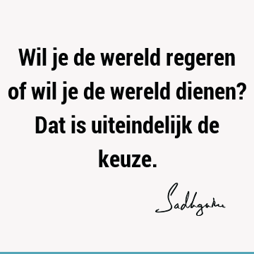 Wil je de wereld regeren of wil je de wereld dienen? Dat is uiteindelijk de