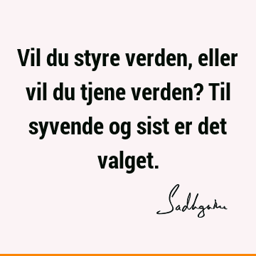 Vil du styre verden, eller vil du tjene verden? Til syvende og sist er det