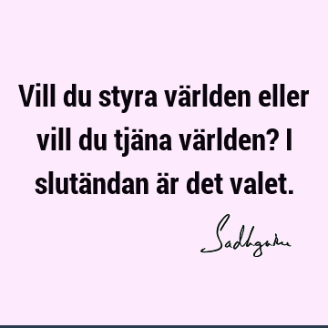 Vill du styra världen eller vill du tjäna världen? I slutändan är det