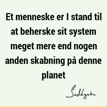 Et menneske er i stand til at beherske sit system meget mere end nogen anden skabning på denne