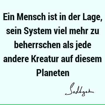 Ein Mensch ist in der Lage, sein System viel mehr zu beherrschen als jede andere Kreatur auf diesem P