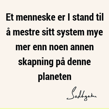 Et menneske er i stand til å mestre sitt system mye mer enn noen annen skapning på denne